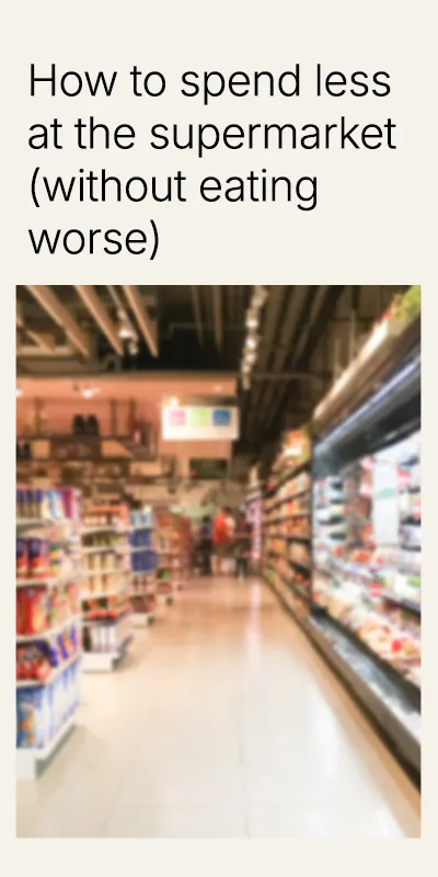 How to spend less at the supermarket without eating worse