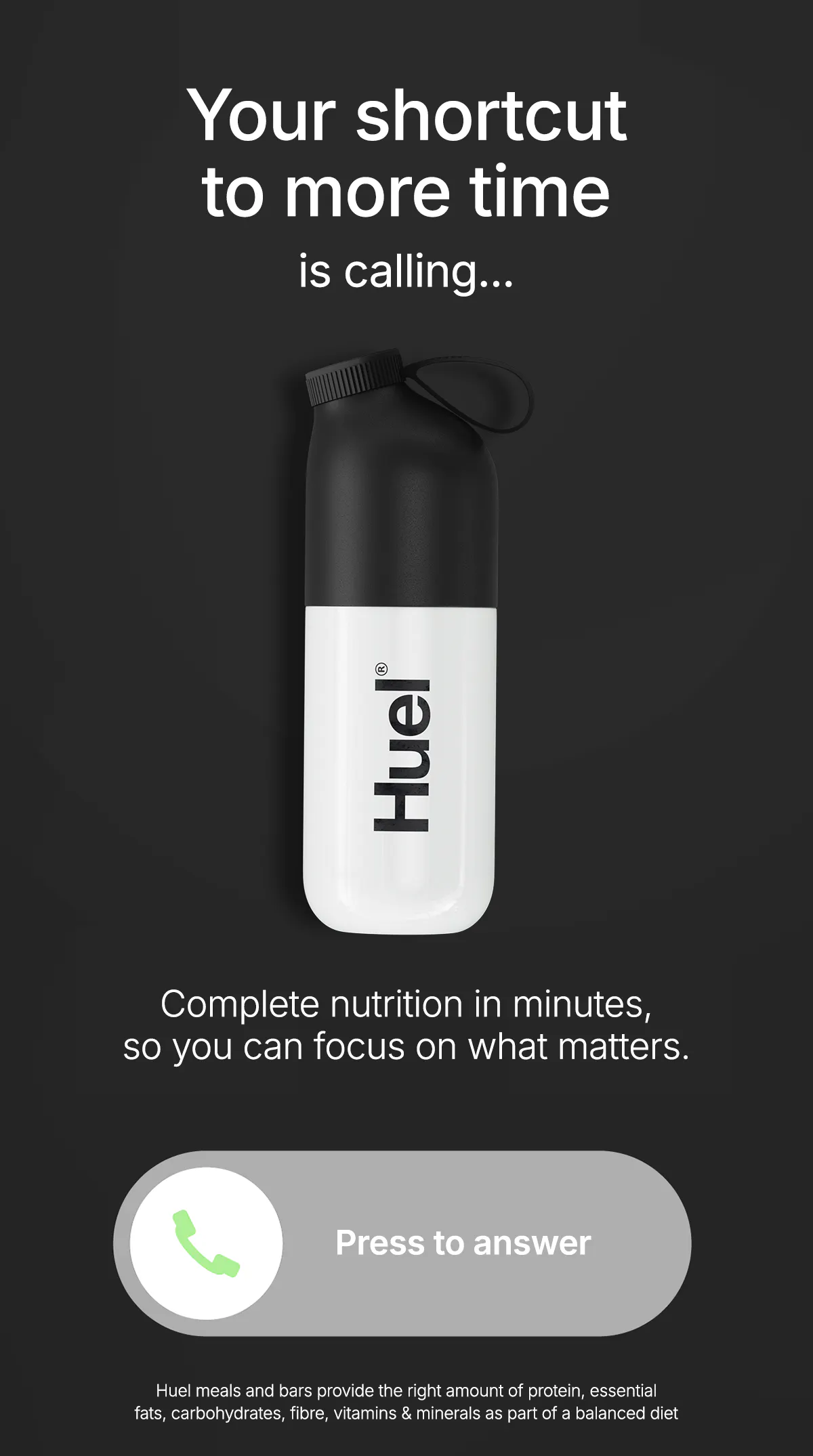 Your shortcut to more time is calling... Complete nutrition in minutes, so you can focus on what matters.